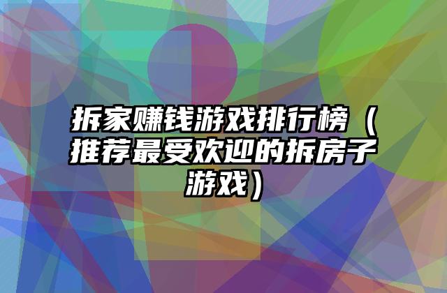 拆家赚钱游戏排行榜（推荐最受欢迎的拆房子游戏）