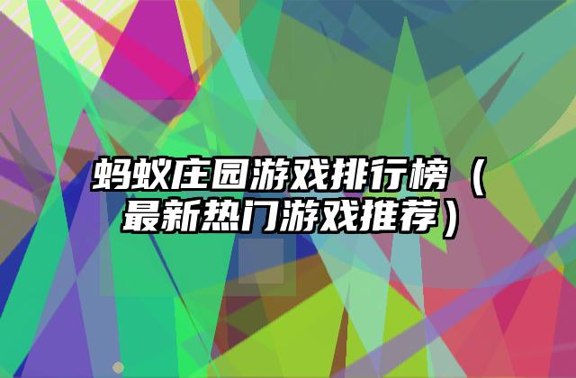 蚂蚁庄园游戏排行榜（最新热门游戏推荐）