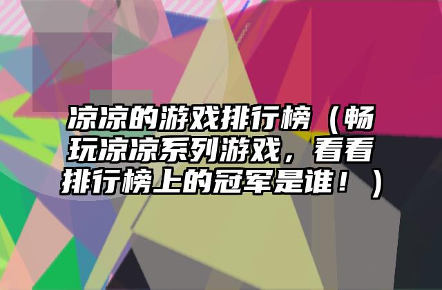 凉凉的游戏排行榜（畅玩凉凉系列游戏，看看排行榜上的冠军是谁！）
