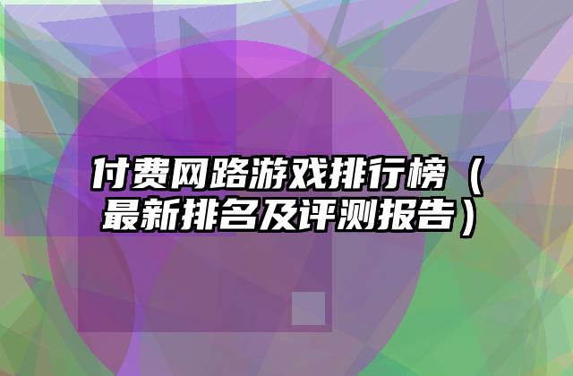 付费网路游戏排行榜（最新排名及评测报告）