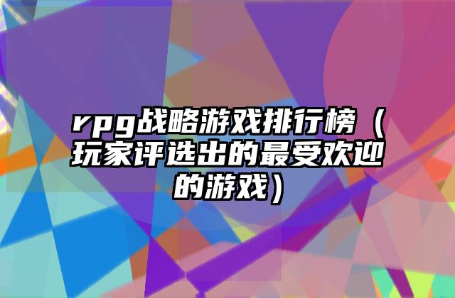 rpg战略游戏排行榜（玩家评选出的最受欢迎的游戏）