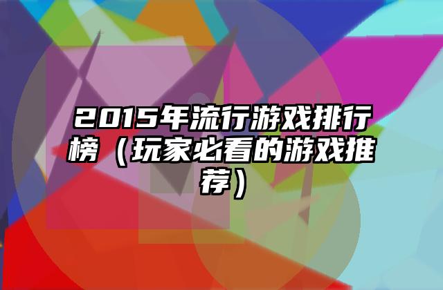 2015年流行游戏排行榜（玩家必看的游戏推荐）