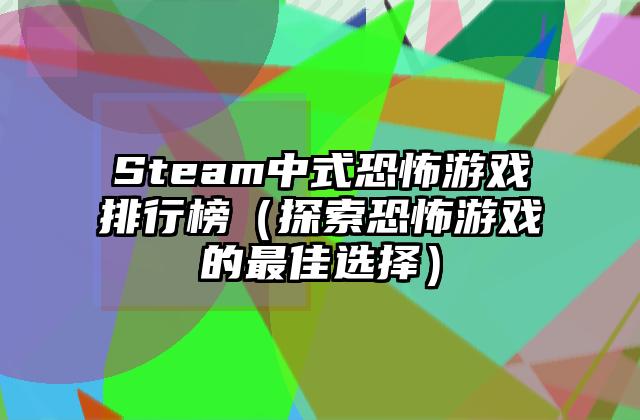 Steam中式恐怖游戏排行榜（探索恐怖游戏的最佳选择）