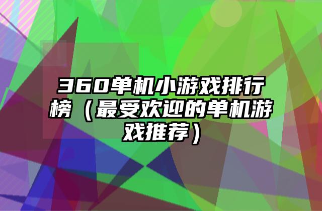 360单机小游戏排行榜（最受欢迎的单机游戏推荐）
