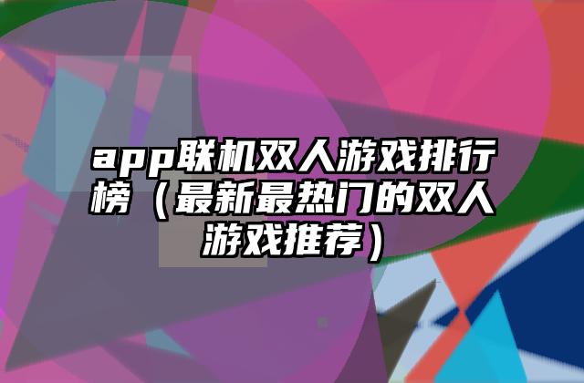 app联机双人游戏排行榜（最新最热门的双人游戏推荐）