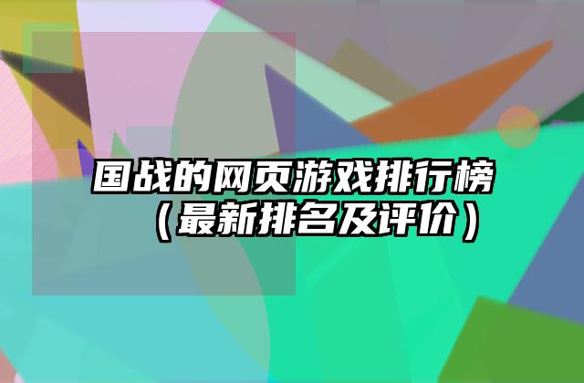 国战的网页游戏排行榜（最新排名及评价）