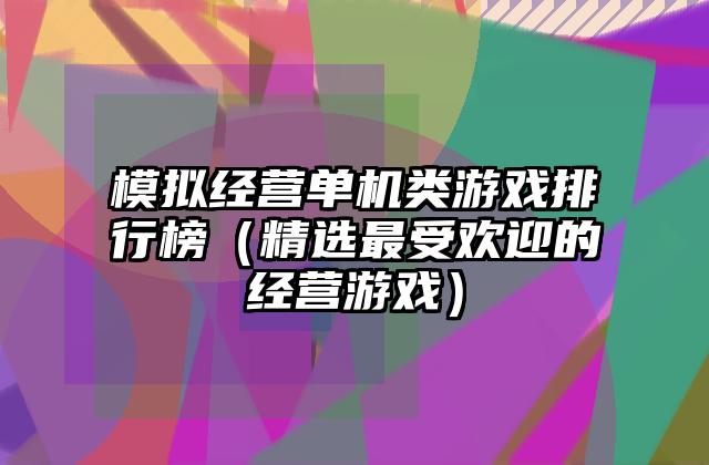 模拟经营单机类游戏排行榜（精选最受欢迎的经营游戏）