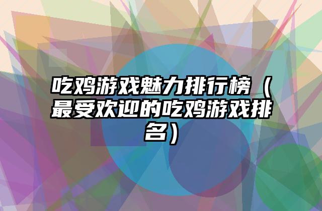 吃鸡游戏魅力排行榜（最受欢迎的吃鸡游戏排名）