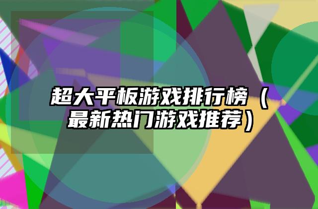 超大平板游戏排行榜（最新热门游戏推荐）