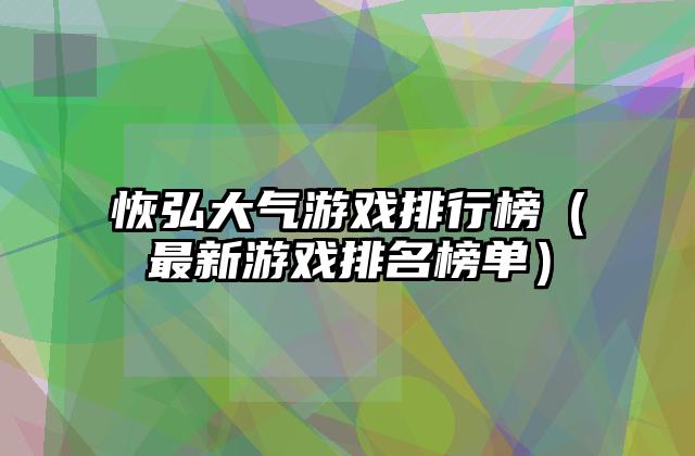 恢弘大气游戏排行榜（最新游戏排名榜单）