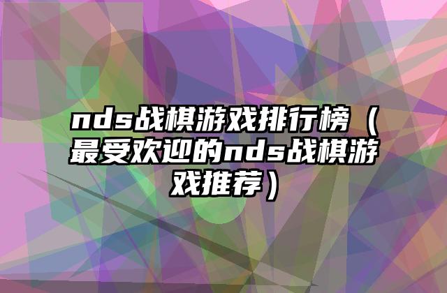 nds战棋游戏排行榜（最受欢迎的nds战棋游戏推荐）