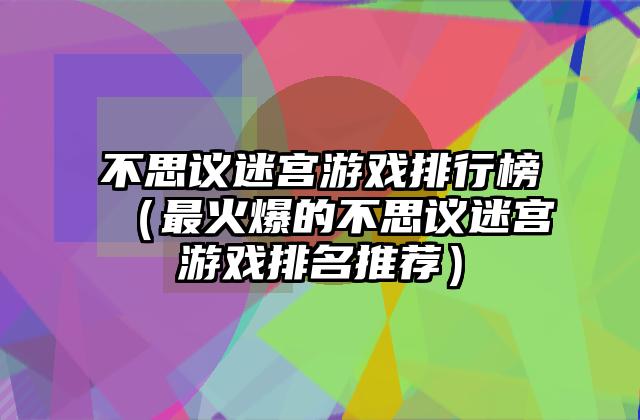 不思议迷宫游戏排行榜（最火爆的不思议迷宫游戏排名推荐）