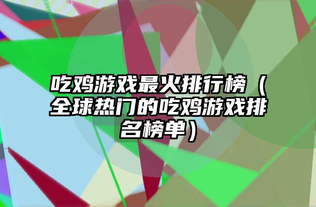 吃鸡游戏最火排行榜（全球热门的吃鸡游戏排名榜单）