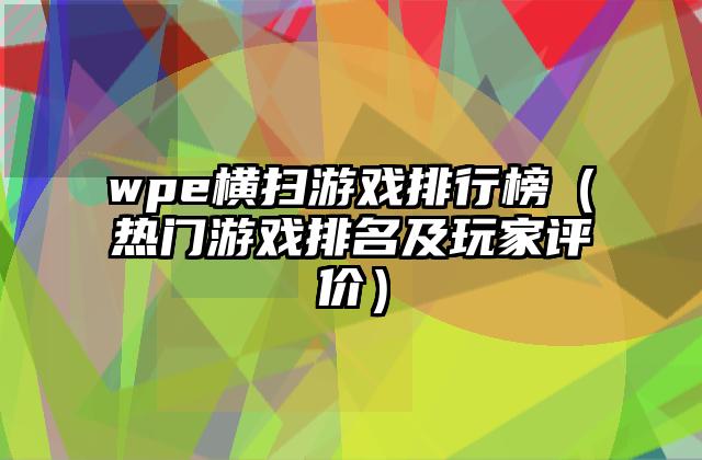 wpe横扫游戏排行榜（热门游戏排名及玩家评价）