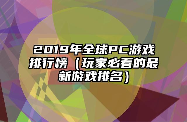 2019年全球PC游戏排行榜（玩家必看的最新游戏排名）