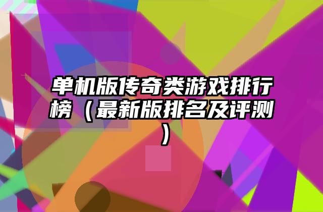 单机版传奇类游戏排行榜（最新版排名及评测）