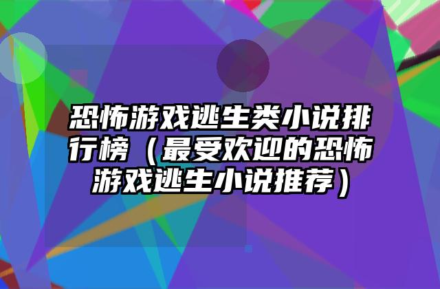 恐怖游戏逃生类小说排行榜（最受欢迎的恐怖游戏逃生小说推荐）