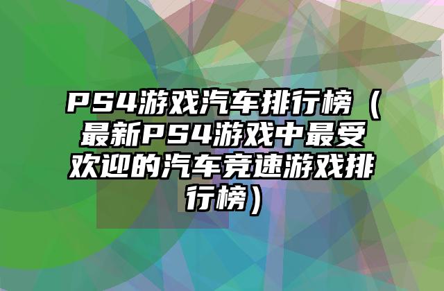 PS4游戏汽车排行榜（最新PS4游戏中最受欢迎的汽车竞速游戏排行榜）