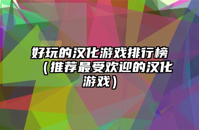 好玩的汉化游戏排行榜（推荐最受欢迎的汉化游戏）