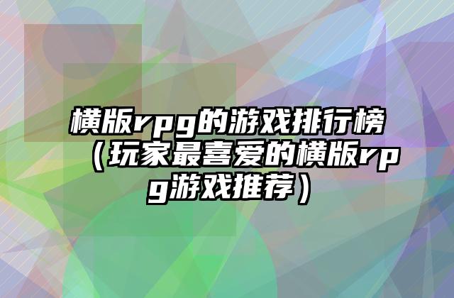 横版rpg的游戏排行榜（玩家最喜爱的横版rpg游戏推荐）