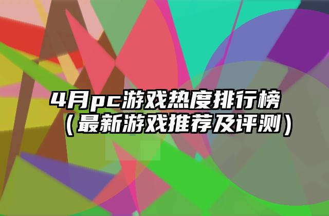 4月pc游戏热度排行榜（最新游戏推荐及评测）