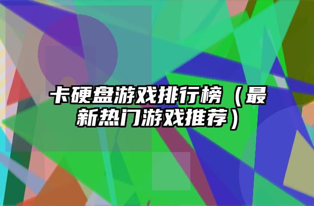 卡硬盘游戏排行榜（最新热门游戏推荐）