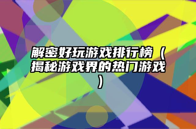 解密好玩游戏排行榜（揭秘游戏界的热门游戏）