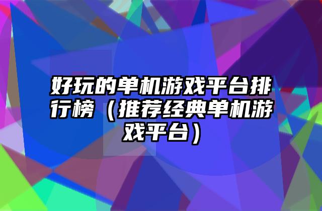 好玩的单机游戏平台排行榜（推荐经典单机游戏平台）