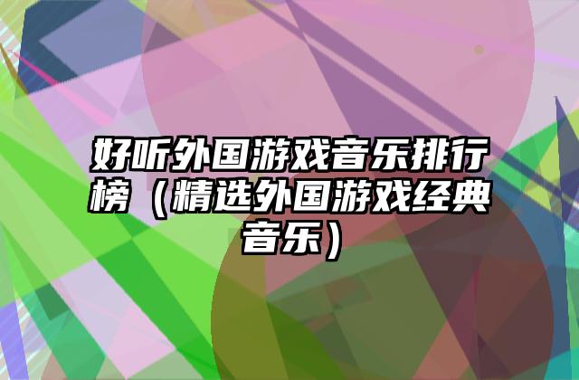 好听外国游戏音乐排行榜（精选外国游戏经典音乐）