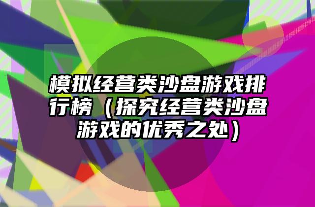模拟经营类沙盘游戏排行榜（探究经营类沙盘游戏的优秀之处）