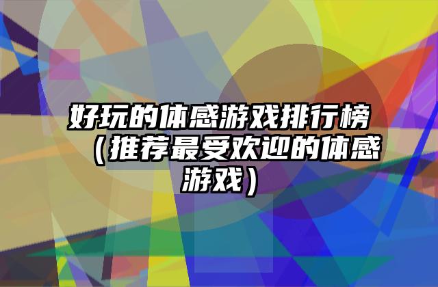 好玩的体感游戏排行榜（推荐最受欢迎的体感游戏）
