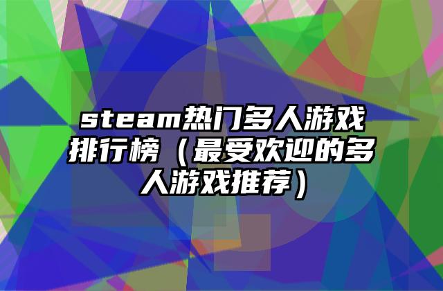 steam热门多人游戏排行榜（最受欢迎的多人游戏推荐）