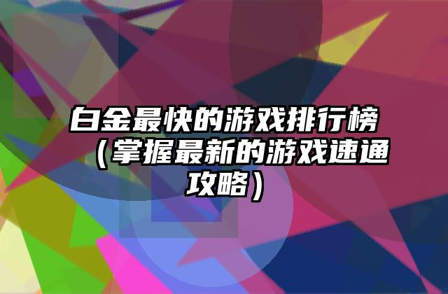 白金最快的游戏排行榜（掌握最新的游戏速通攻略）