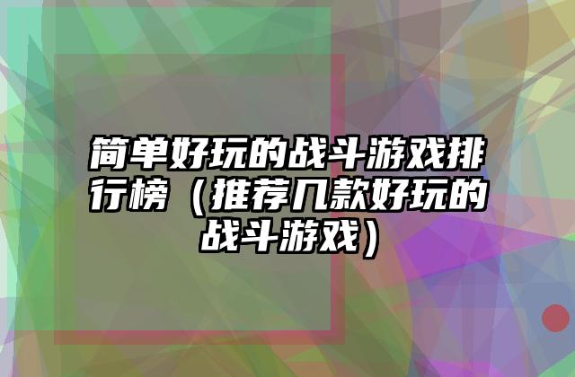 简单好玩的战斗游戏排行榜（推荐几款好玩的战斗游戏）