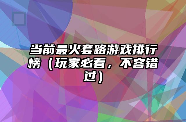 当前最火套路游戏排行榜（玩家必看，不容错过）