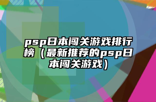 psp日本闯关游戏排行榜（最新推荐的psp日本闯关游戏）