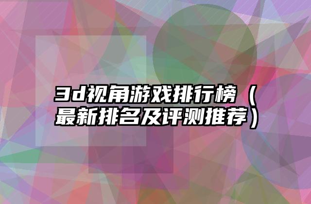 3d视角游戏排行榜（最新排名及评测推荐）