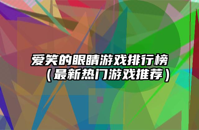 爱笑的眼睛游戏排行榜（最新热门游戏推荐）