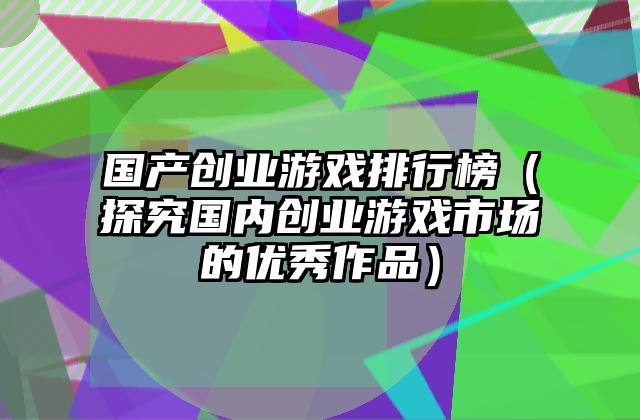 国产创业游戏排行榜（探究国内创业游戏市场的优秀作品）