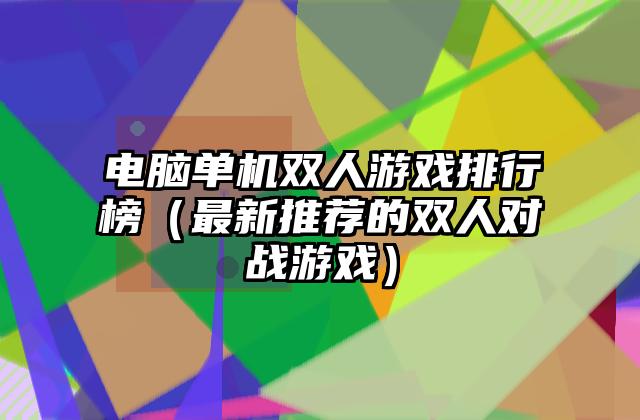 电脑单机双人游戏排行榜（最新推荐的双人对战游戏）