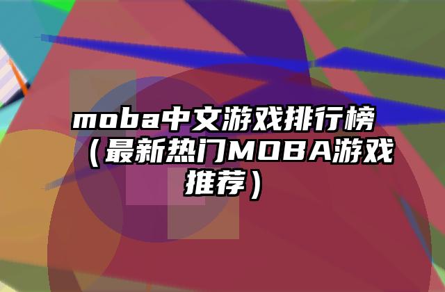 moba中文游戏排行榜（最新热门MOBA游戏推荐）