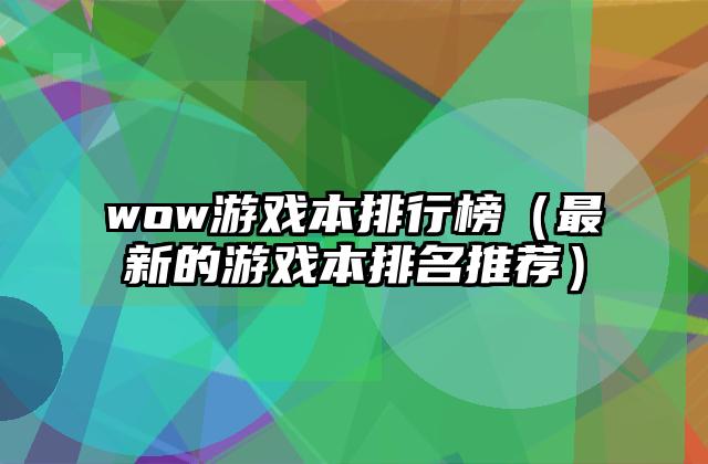 wow游戏本排行榜（最新的游戏本排名推荐）