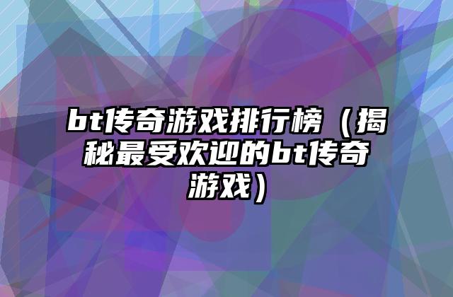 bt传奇游戏排行榜（揭秘最受欢迎的bt传奇游戏）