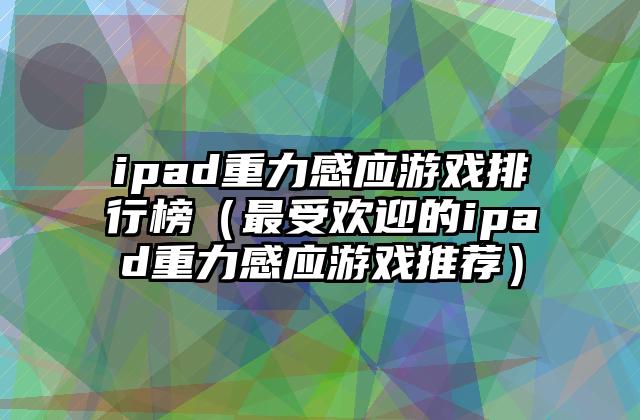 ipad重力感应游戏排行榜（最受欢迎的ipad重力感应游戏推荐）