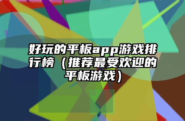 好玩的平板app游戏排行榜（推荐最受欢迎的平板游戏）