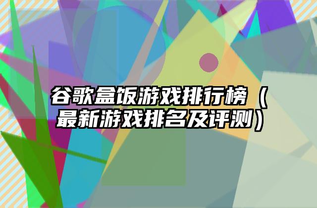 谷歌盒饭游戏排行榜（最新游戏排名及评测）