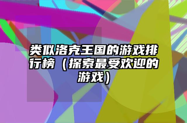 类似洛克王国的游戏排行榜（探索最受欢迎的游戏）