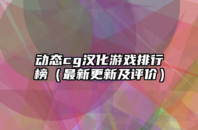 动态cg汉化游戏排行榜（最新更新及评价）