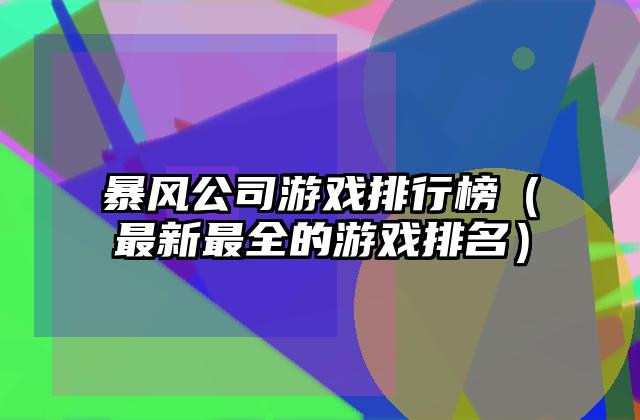 暴风公司游戏排行榜（最新最全的游戏排名）