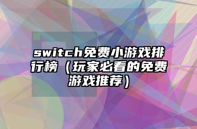 switch免费小游戏排行榜（玩家必看的免费游戏推荐）
